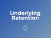 Underlying Retention Underlying Retention