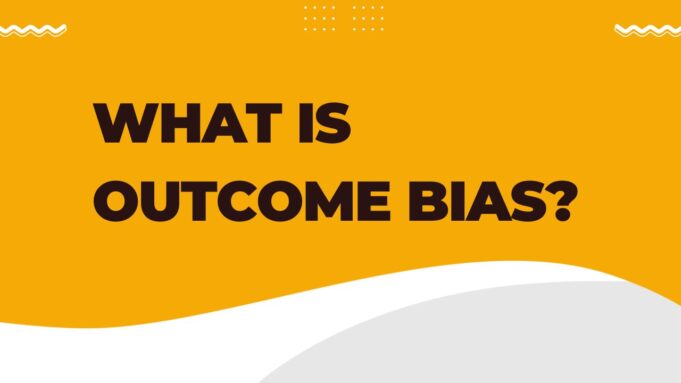 Outcome Bias Outcome bias